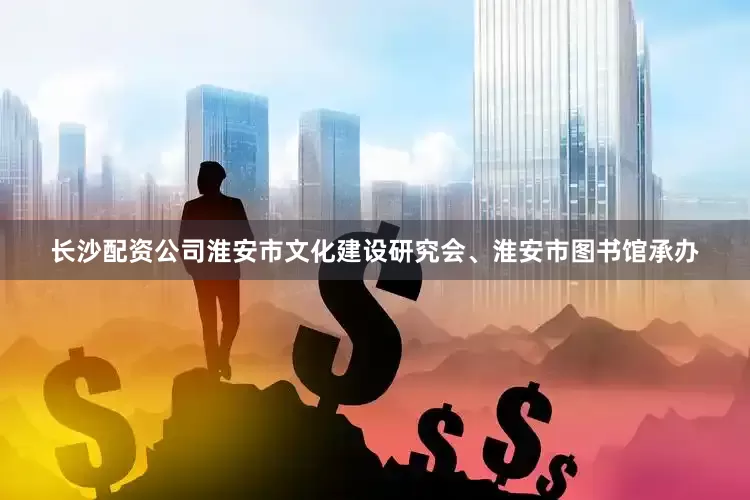 长沙配资公司淮安市文化建设研究会、淮安市图书馆承办