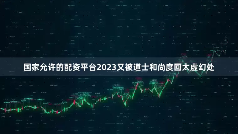 国家允许的配资平台2023又被道士和尚度回太虚幻处