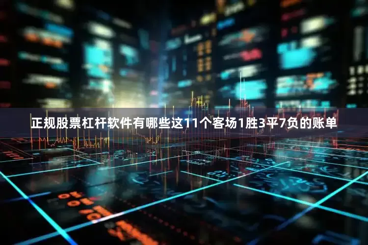 正规股票杠杆软件有哪些这11个客场1胜3平7负的账单