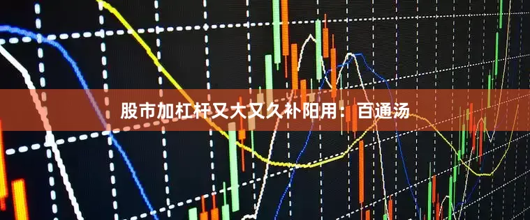 股市加杠杆又大又久补阳用:百通汤