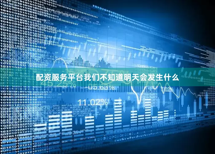 配资服务平台我们不知道明天会发生什么