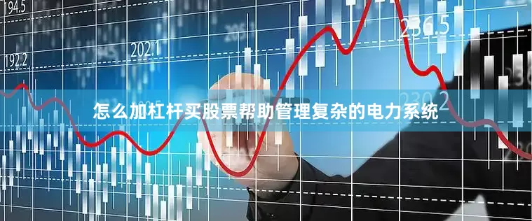 怎么加杠杆买股票帮助管理复杂的电力系统