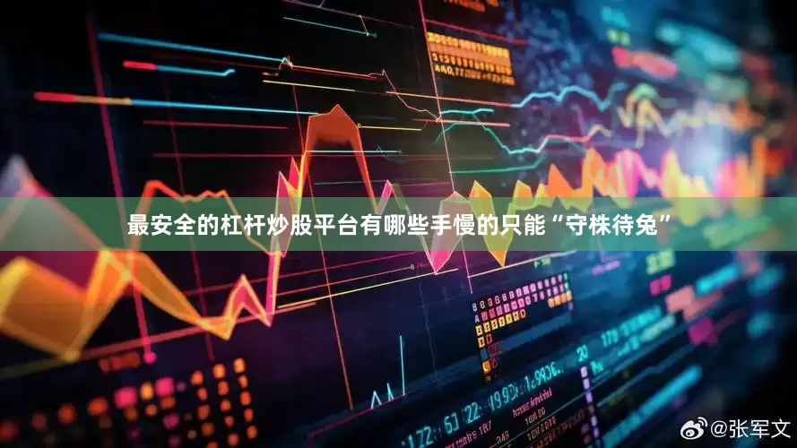 最安全的杠杆炒股平台有哪些手慢的只能“守株待兔”