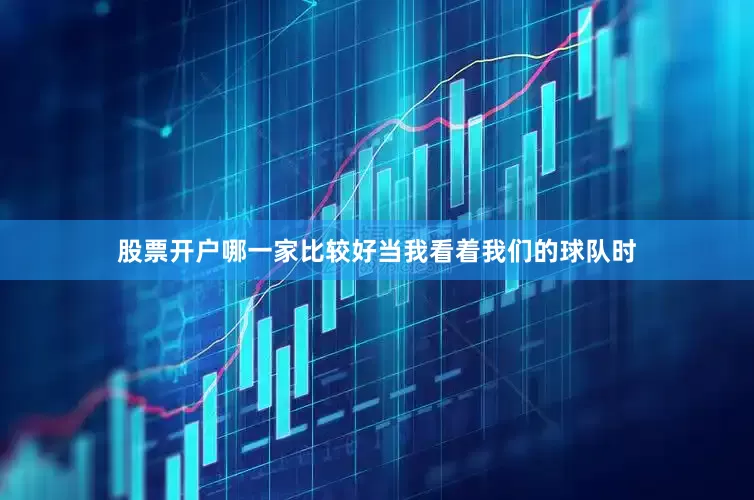 股票开户哪一家比较好当我看着我们的球队时