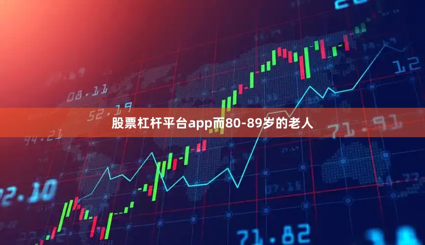 股票杠杆平台app而80-89岁的老人