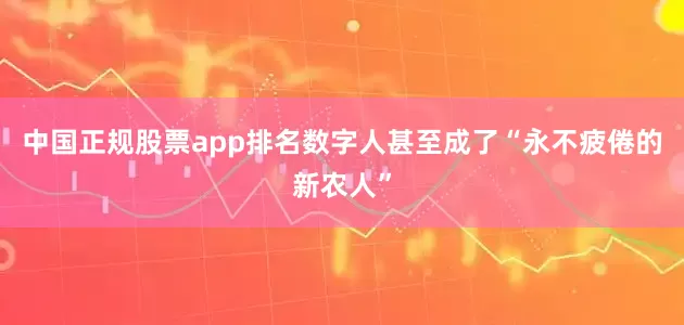中国正规股票app排名数字人甚至成了“永不疲倦的新农人”