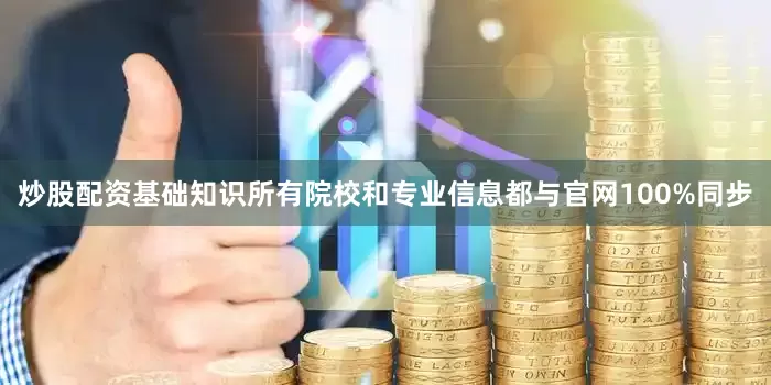 炒股配资基础知识所有院校和专业信息都与官网100%同步